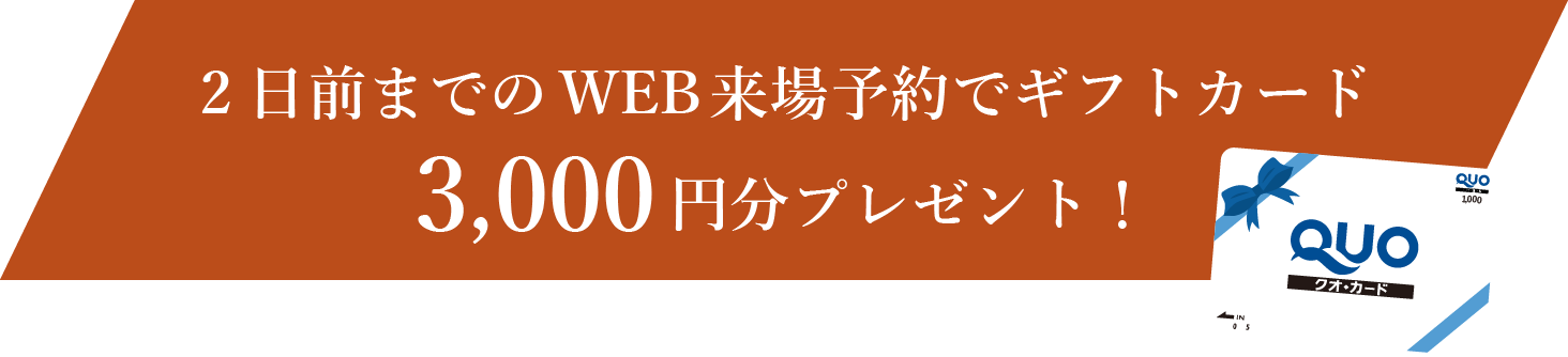 2日前までのWEB来場予約でギフトカード3,000円分プレゼント！